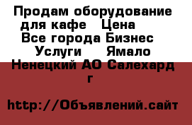 Продам оборудование для кафе › Цена ­ 5 - Все города Бизнес » Услуги   . Ямало-Ненецкий АО,Салехард г.